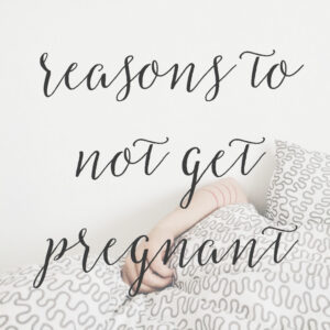 8 Reasons to Not Get Pregnant